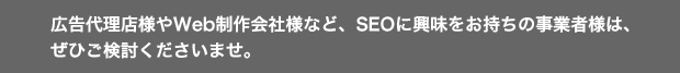 広告代理店様やWeb制作会社様など、SEOに興味をお持ちの事業者様は、ぜひご検討くださいませ。